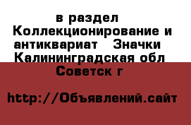  в раздел : Коллекционирование и антиквариат » Значки . Калининградская обл.,Советск г.